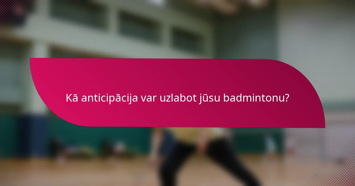 Kā anticipācija var uzlabot jūsu badmintonu?