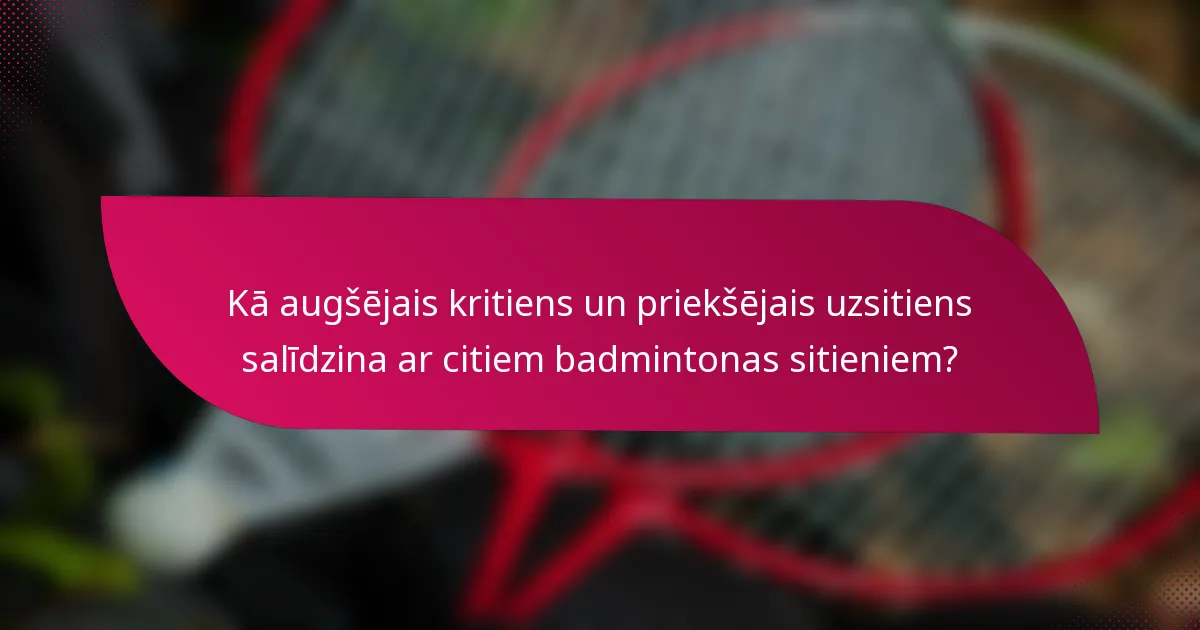 Kā augšējais kritiens un priekšējais uzsitiens salīdzina ar citiem badmintonas sitieniem?