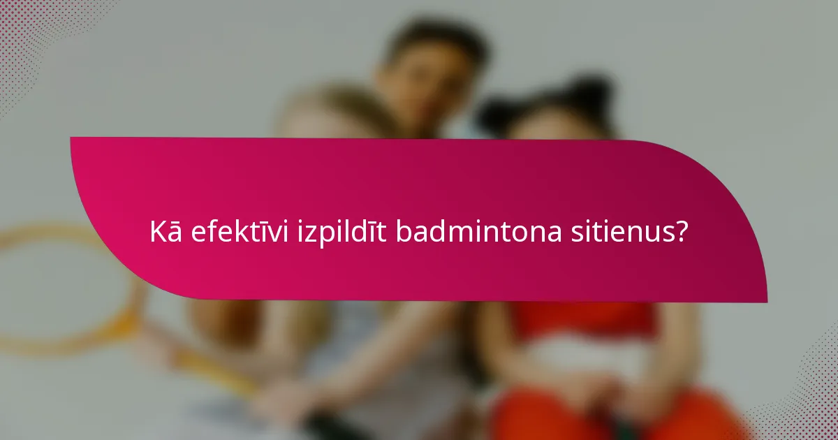 Kā efektīvi izpildīt badmintona sitienus?