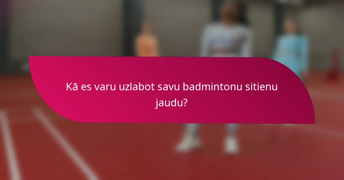 Kā es varu uzlabot savu badmintonu sitienu jaudu?