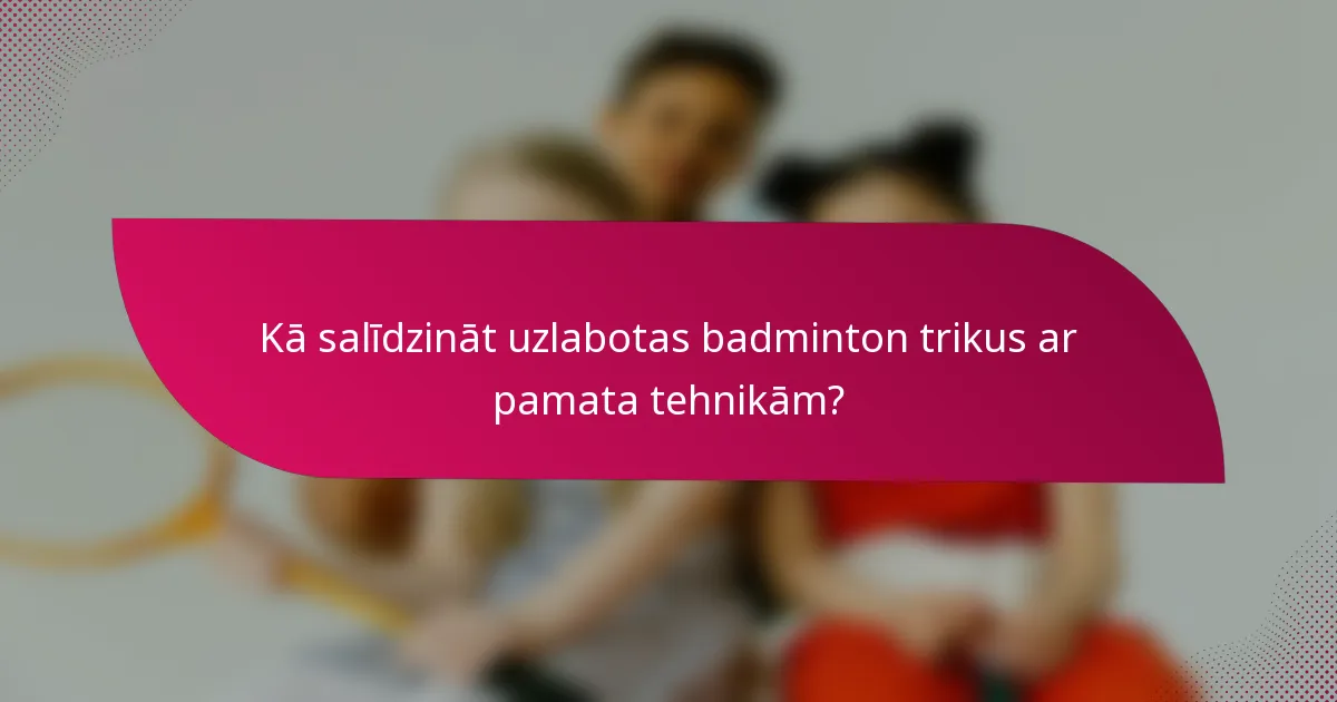 Kā salīdzināt uzlabotas badminton trikus ar pamata tehnikām?