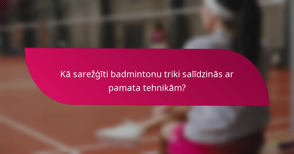 Kā sarežģīti badmintonu triki salīdzinās ar pamata tehnikām?