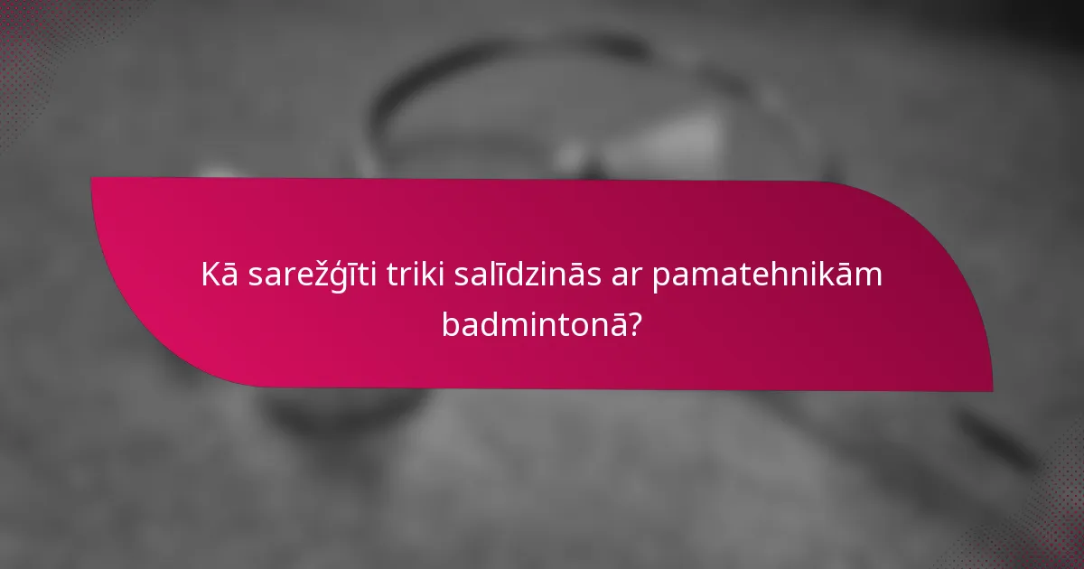 Kā sarežģīti triki salīdzinās ar pamatehnikām badmintonā?
