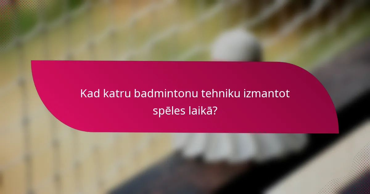Kad katru badmintonu tehniku izmantot spēles laikā?