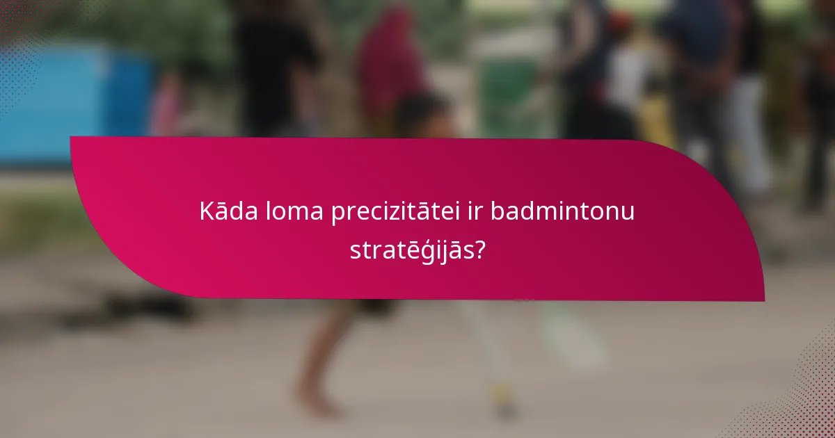 Kāda loma precizitātei ir badmintonu stratēģijās?