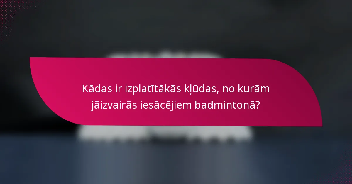 Kādas ir izplatītākās kļūdas, no kurām jāizvairās iesācējiem badmintonā?