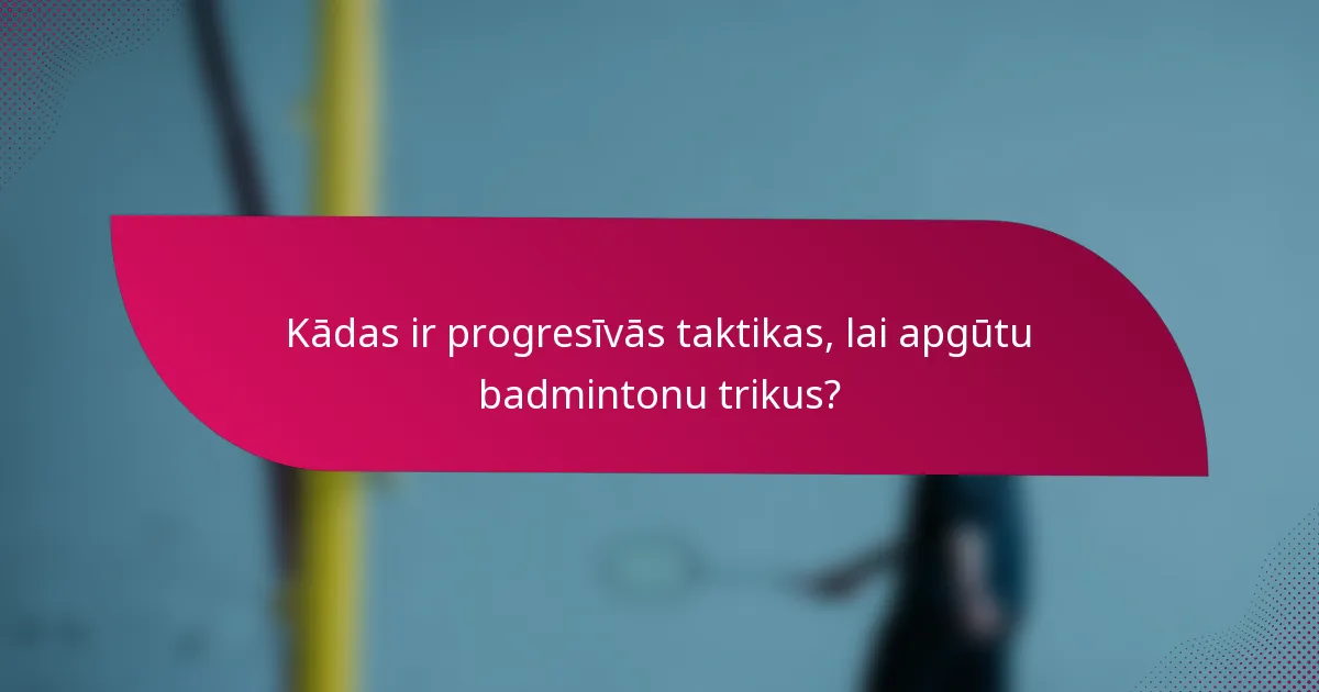 Kādas ir progresīvās taktikas, lai apgūtu badmintonu trikus?