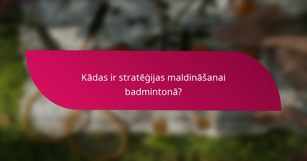 Kādas ir stratēģijas maldināšanai badmintonā?