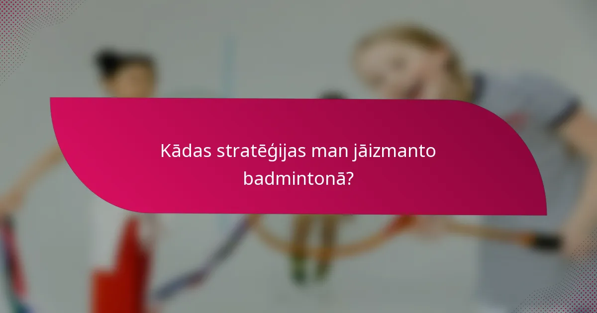Kādas stratēģijas man jāizmanto badmintonā?