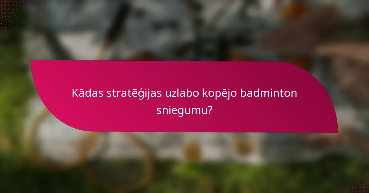 Kādas stratēģijas uzlabo kopējo badminton sniegumu?