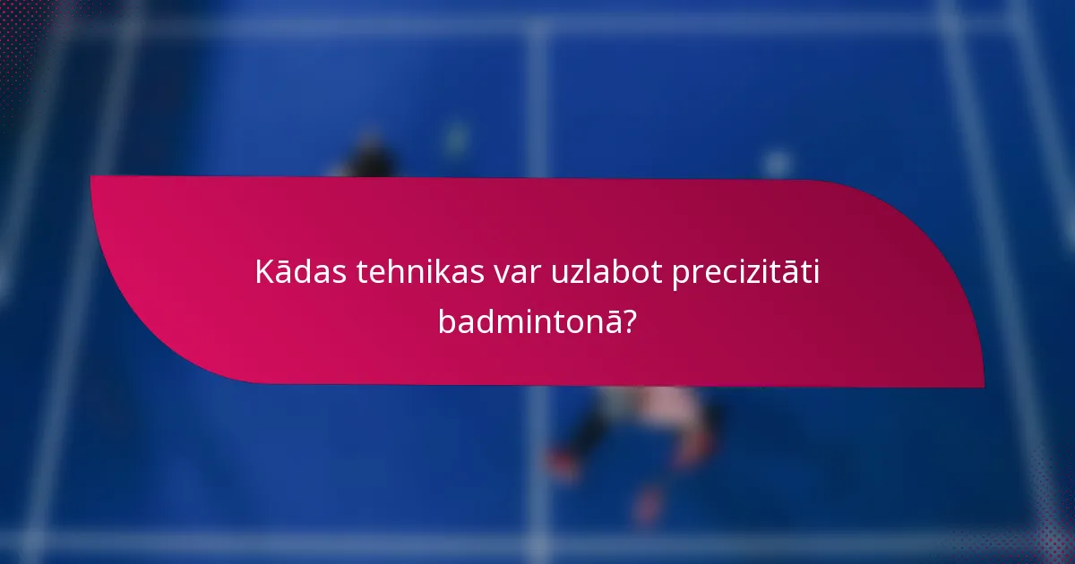 Kādas tehnikas var uzlabot precizitāti badmintonā?