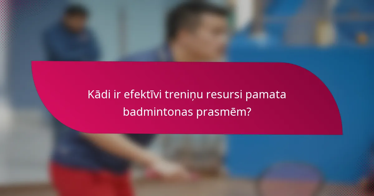 Kādi ir efektīvi treniņu resursi pamata badmintonas prasmēm?
