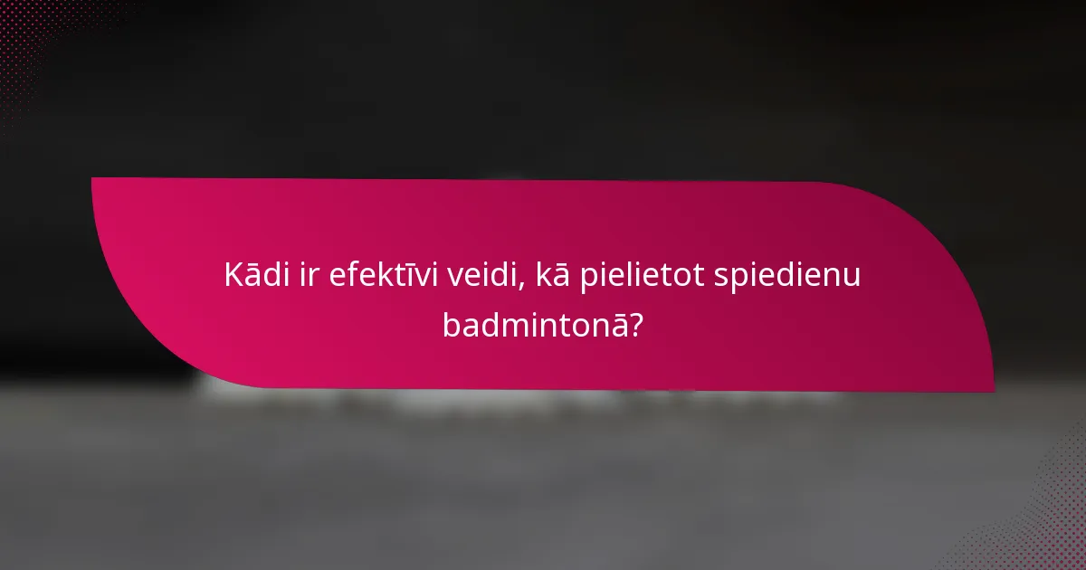 Kādi ir efektīvi veidi, kā pielietot spiedienu badmintonā?