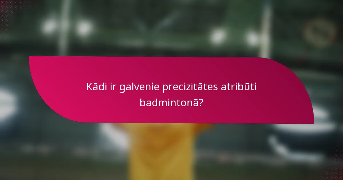 Kādi ir galvenie precizitātes atribūti badmintonā?