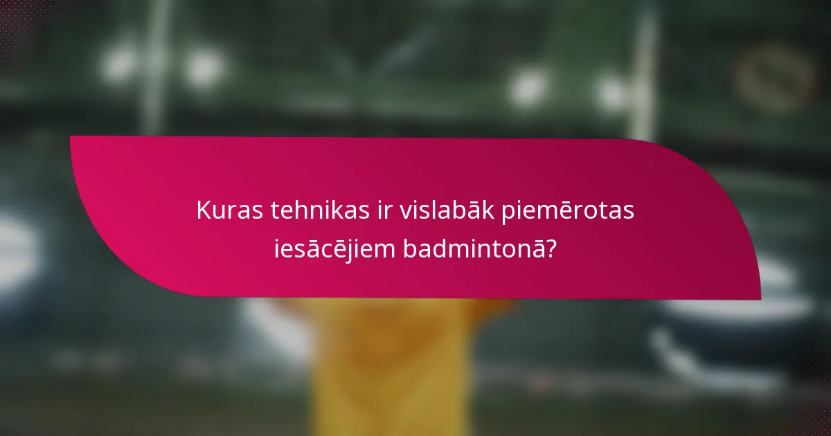 Kuras tehnikas ir vislabāk piemērotas iesācējiem badmintonā?