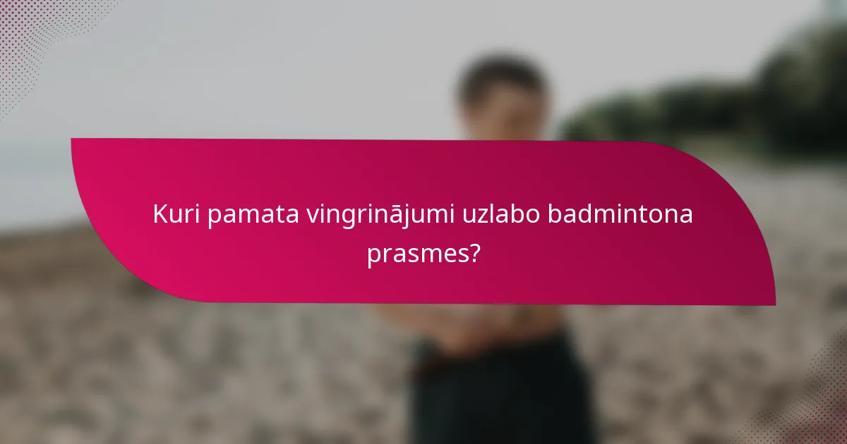 Kuri pamata vingrinājumi uzlabo badmintona prasmes?